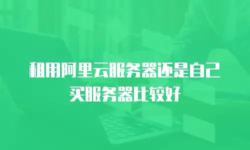 租用阿里云服务器还是自己买服务器比较好