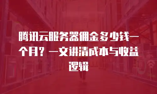 腾讯云服务器佣金多少钱一个月？一文讲清成本与收益逻辑