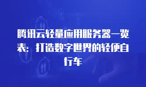腾讯云轻量应用服务器一览表：打造数字世界的轻便自行车
