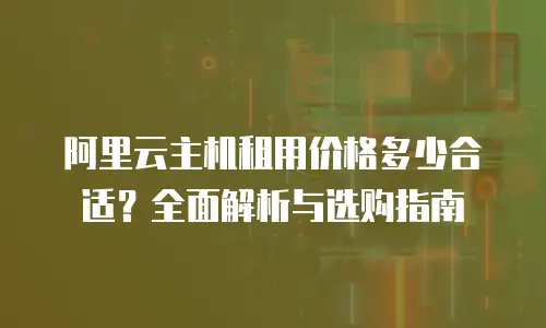 阿里云主机租用价格多少合适？全面解析与选购指南