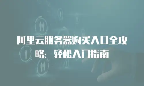 阿里云服务器购买入口全攻略：轻松入门指南