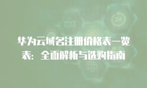 华为云域名注册价格表一览表：全面解析与选购指南