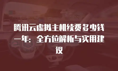 腾讯云虚拟主机续费多少钱一年：全方位解析与实用建议