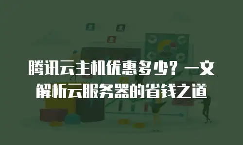 腾讯云主机优惠多少？一文解析云服务器的省钱之道