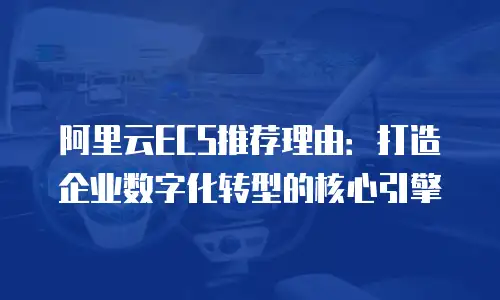 阿里云ECS推荐理由：打造企业数字化转型的核心引擎