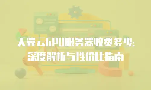 天翼云GPU服务器收费多少：深度解析与性价比指南