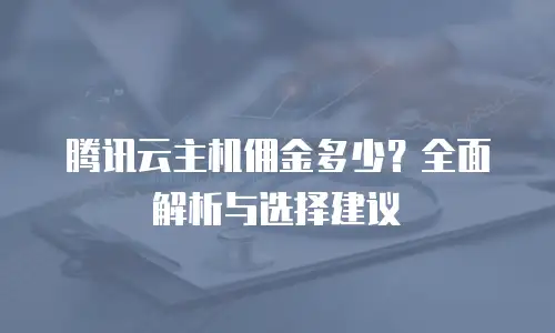 腾讯云主机佣金多少？全面解析与选择建议