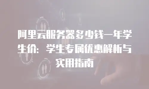 阿里云服务器多少钱一年学生价：学生专属优惠解析与实用指南