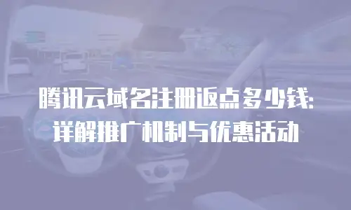 腾讯云域名注册返点多少钱：详解推广机制与优惠活动