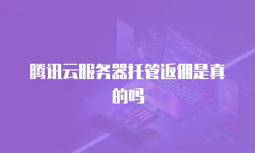 腾讯云服务器托管返佣是真的吗