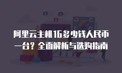 阿里云主机1G多少钱人民币一台？全面解析与选购指南