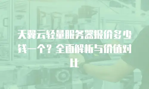 天翼云轻量服务器报价多少钱一个？全面解析与价值对比