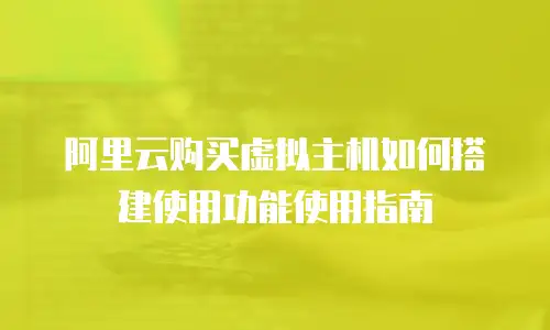 阿里云购买虚拟主机如何搭建使用功能使用指南