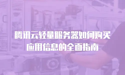 腾讯云轻量服务器如何购买应用信息的全面指南