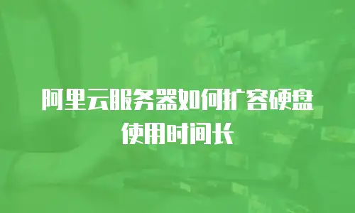 阿里云服务器如何扩容硬盘使用时间长