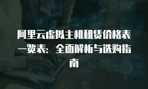 阿里云虚拟主机租赁价格表一览表：全面解析与选购指南