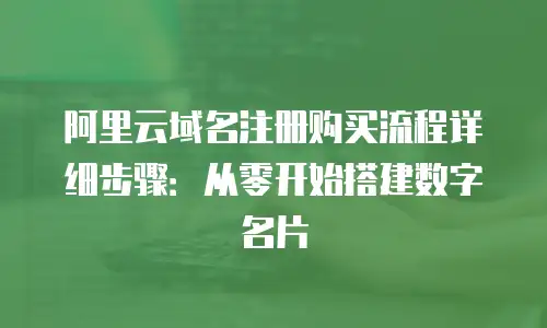 阿里云域名注册购买流程详细步骤：从零开始搭建数字名片