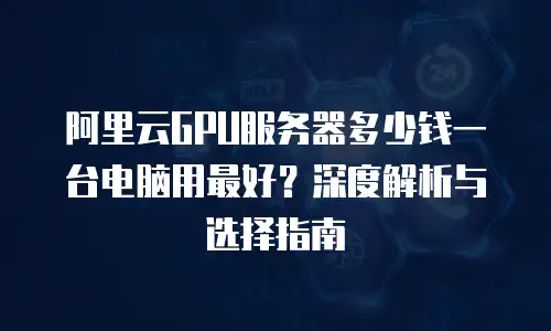 阿里云GPU服务器多少钱一台电脑用最好？深度解析与选择指南