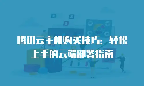 腾讯云主机购买技巧：轻松上手的云端部署指南