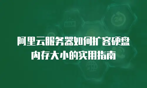 阿里云服务器如何扩容硬盘内存大小的实用指南