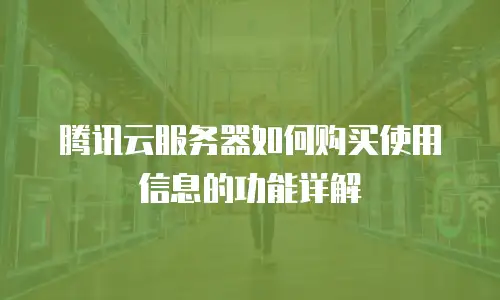腾讯云服务器如何购买使用信息的功能详解