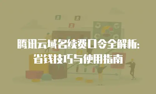 腾讯云域名续费口令全解析：省钱技巧与使用指南