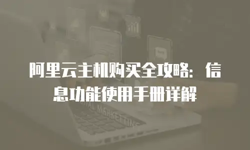 阿里云主机购买全攻略：信息功能使用手册详解