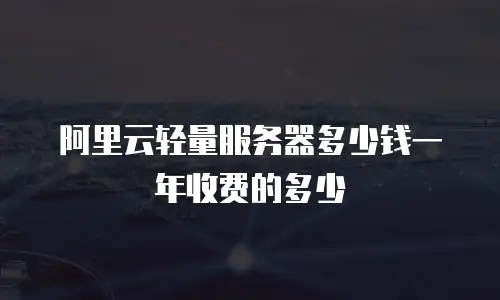 阿里云轻量服务器多少钱一年收费的多少