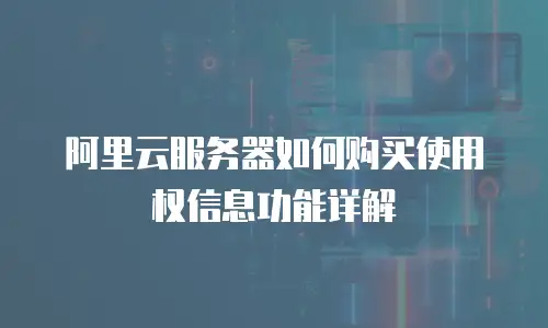 阿里云服务器如何购买使用权信息功能详解