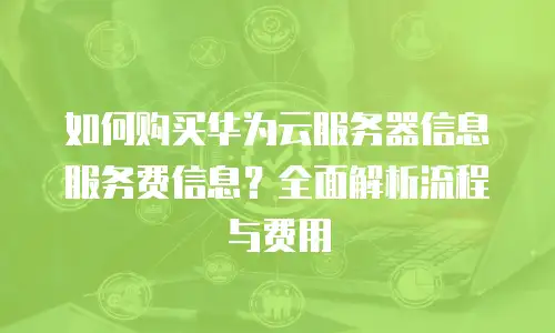 如何购买华为云服务器信息服务费信息？全面解析流程与费用