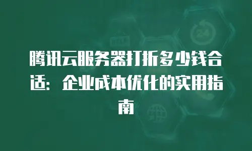 腾讯云服务器打折多少钱合适：企业成本优化的实用指南