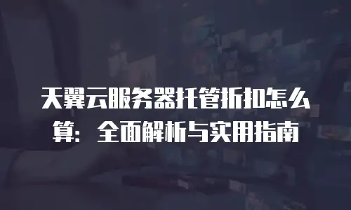 天翼云服务器托管折扣怎么算：全面解析与实用指南