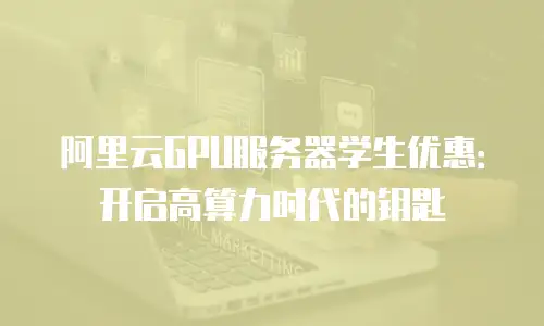 阿里云GPU服务器学生优惠：开启高算力时代的钥匙