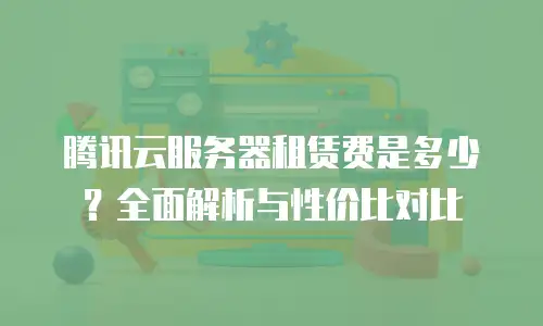 腾讯云服务器租赁费是多少？全面解析与性价比对比