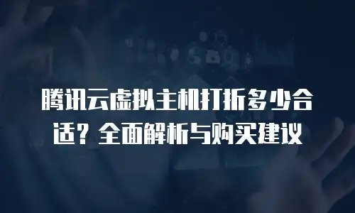 腾讯云虚拟主机打折多少合适？全面解析与购买建议