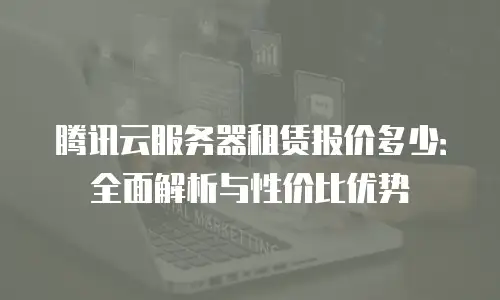 腾讯云服务器租赁报价多少：全面解析与性价比优势