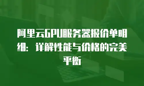 阿里云GPU服务器报价单明细：详解性能与价格的完美平衡