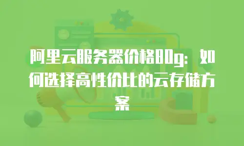 阿里云服务器价格80g：如何选择高性价比的云存储方案