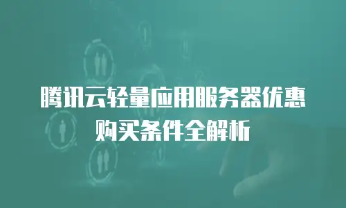 腾讯云轻量应用服务器优惠购买条件全解析