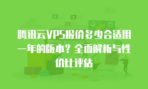 腾讯云VPS报价多少合适用一年的版本？全面解析与性价比评估