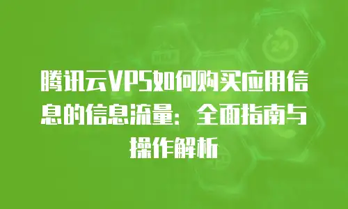 腾讯云VPS如何购买应用信息的信息流量：全面指南与操作解析