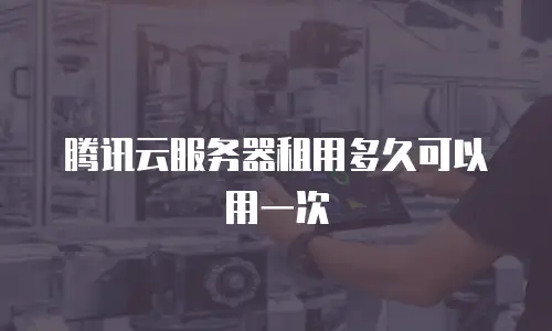 腾讯云服务器租用多久可以用一次