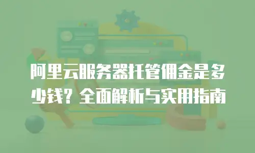 阿里云服务器托管佣金是多少钱？全面解析与实用指南