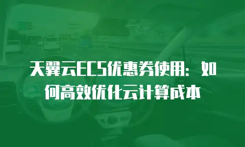 天翼云ECS优惠券使用：如何高效优化云计算成本