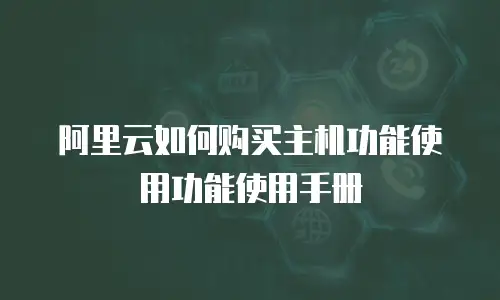 阿里云如何购买主机功能使用功能使用手册