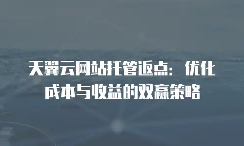 天翼云网站托管返点：优化成本与收益的双赢策略