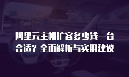 阿里云主机扩容多少钱一台合适？全面解析与实用建议