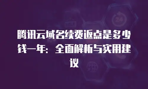 腾讯云域名续费返点是多少钱一年：全面解析与实用建议