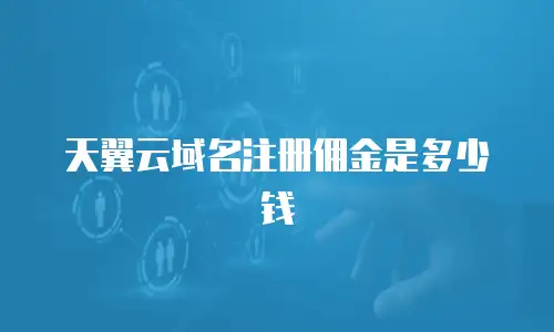 天翼云域名注册佣金是多少钱