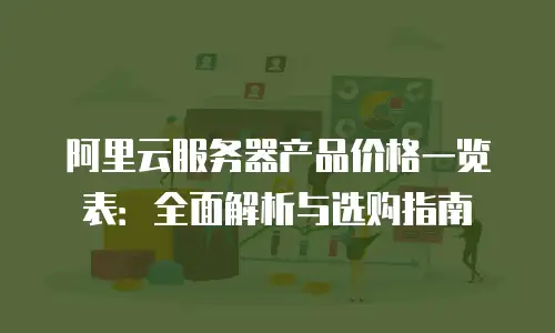 阿里云服务器产品价格一览表：全面解析与选购指南